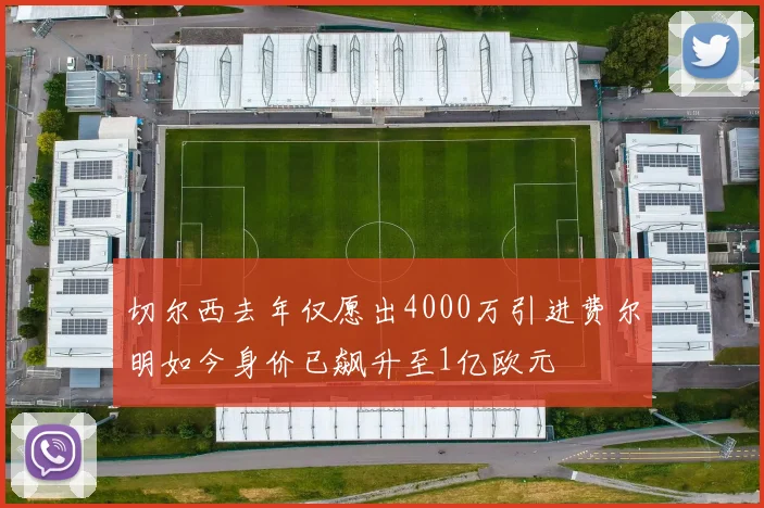 切尔西去年仅愿出4000万引进费尔明如今身价已飙升至1亿欧元