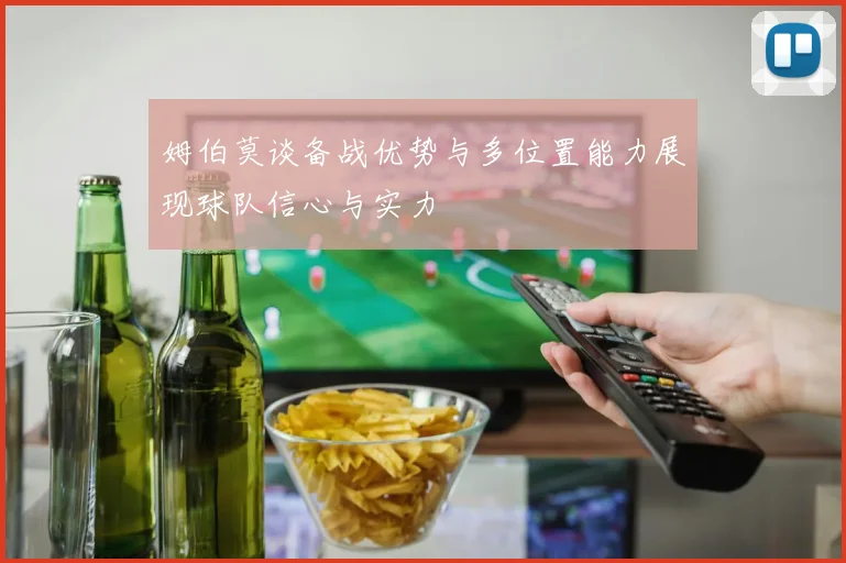 姆伯莫谈备战优势与多位置能力展现球队信心与实力