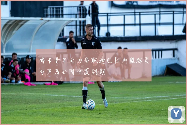 博卡青年全力争取迪巴拉加盟球员与罗马合同今夏到期