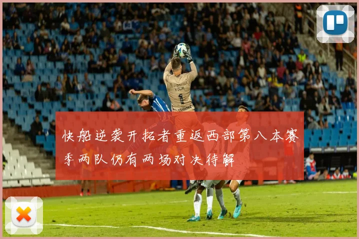 快船逆袭开拓者重返西部第八本赛季两队仍有两场对决待解
