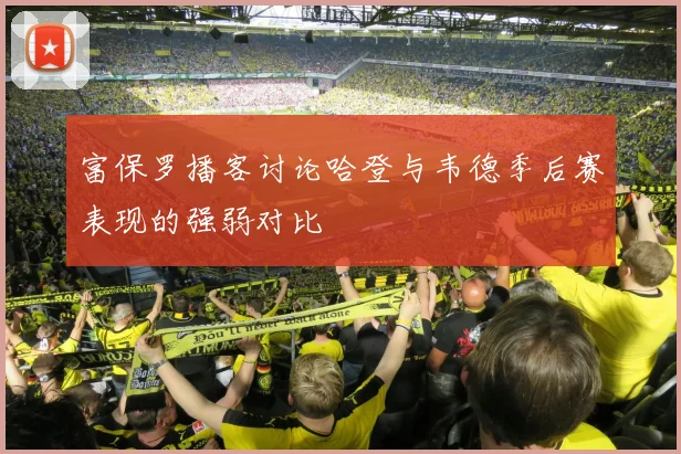 富保罗播客讨论哈登与韦德季后赛表现的强弱对比