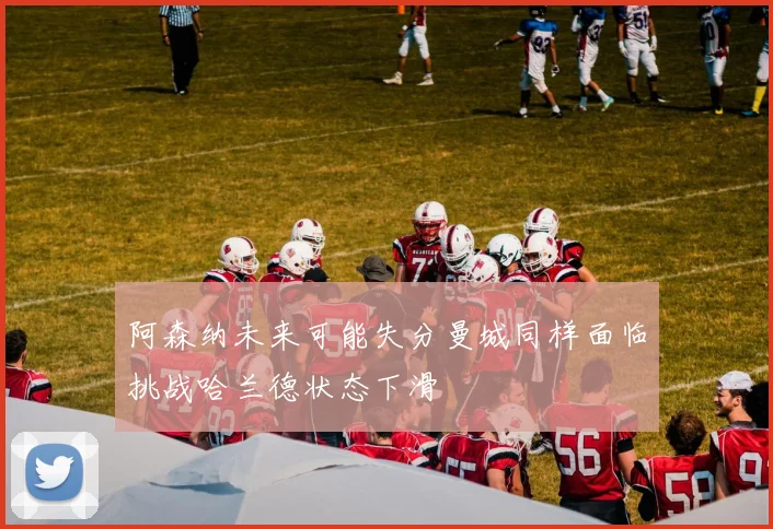 阿森纳未来可能失分曼城同样面临挑战哈兰德状态下滑