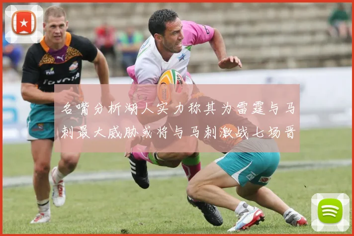 名嘴分析湖人实力称其为雷霆与马刺最大威胁或将与马刺激战七场晋级西部半决赛