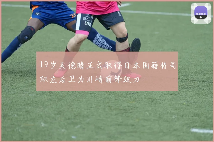 19岁关德晴正式取得日本国籍将司职左后卫为川崎前锋效力