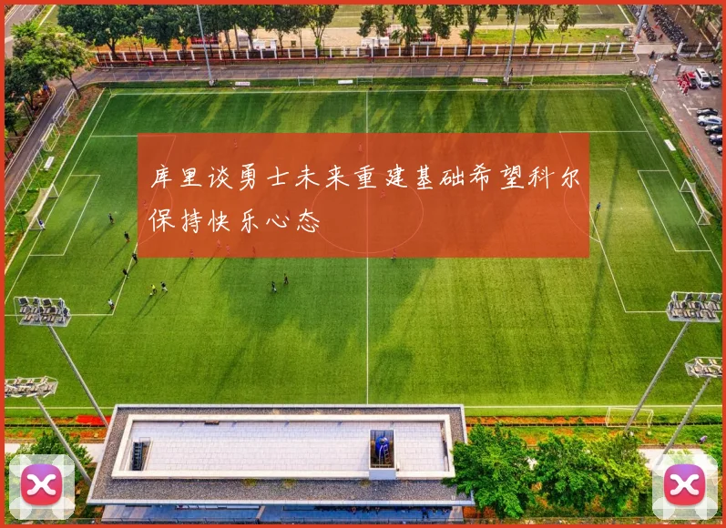 库里谈勇士未来重建基础希望科尔保持快乐心态