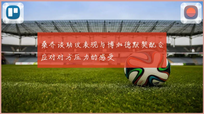 桑乔谈助攻表现与博加德默契配合应对对方压力的感受
